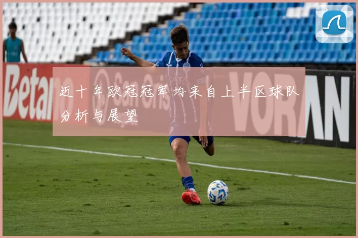 近十年欧冠冠军均来自上半区球队分析与展望