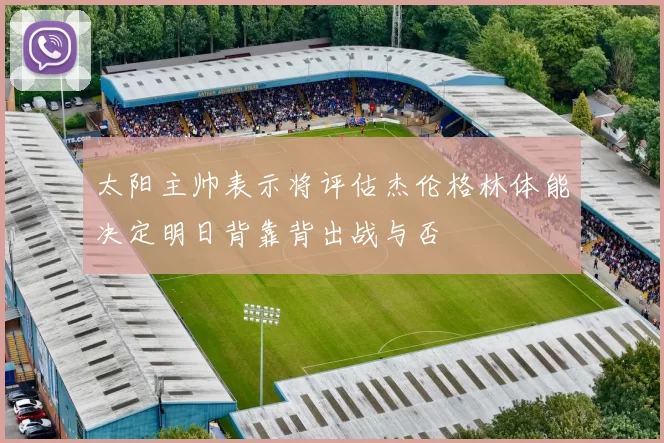 太阳主帅表示将评估杰伦格林体能决定明日背靠背出战与否