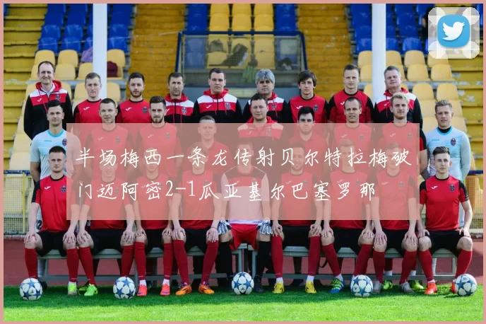 半场梅西一条龙传射贝尔特拉梅破门迈阿密2-1瓜亚基尔巴塞罗那