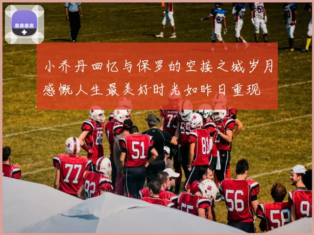 小乔丹回忆与保罗的空接之城岁月感慨人生最美好时光如昨日重现