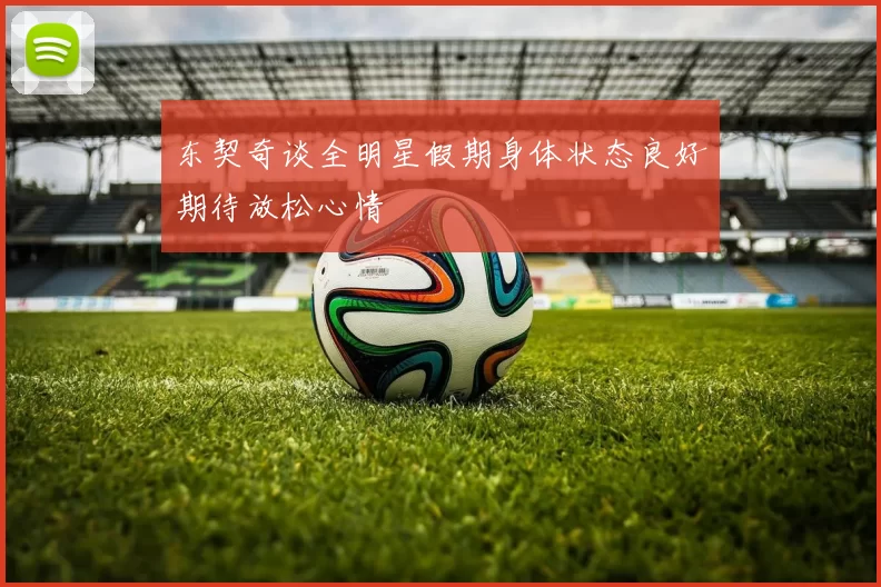 东契奇谈全明星假期身体状态良好期待放松心情