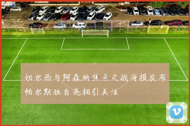 切尔西与阿森纳焦点之战海报发布帕尔默独自亮相引关注