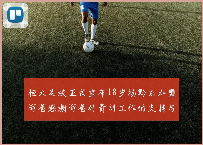 恒大足校正式宣布18岁杨黔东加盟海港感谢海港对青训工作的支持与认可