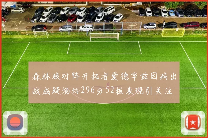森林狼对阵开拓者爱德华兹因病出战成疑场均296分52板表现引关注