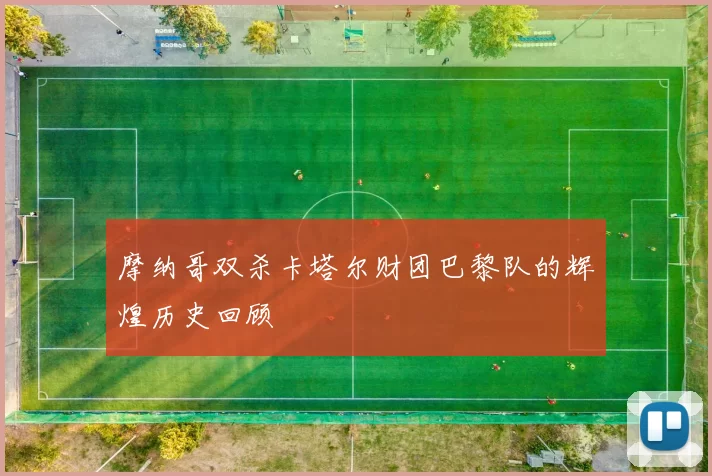 摩纳哥双杀卡塔尔财团巴黎队的辉煌历史回顾